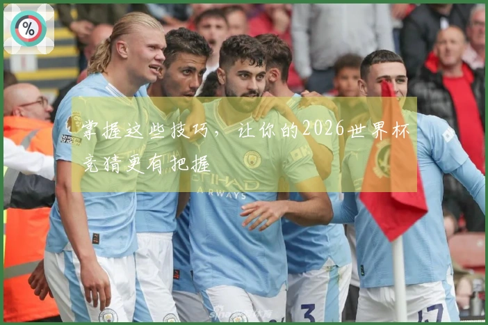 掌握这些技巧，让你的2026世界杯竞猜更有把握