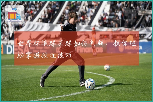 世界杯滚球买球如何判断，教你轻松掌握投注技巧