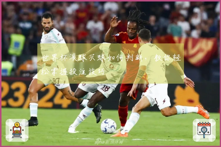 世界杯滚球买球如何判断，教你轻松掌握投注技巧