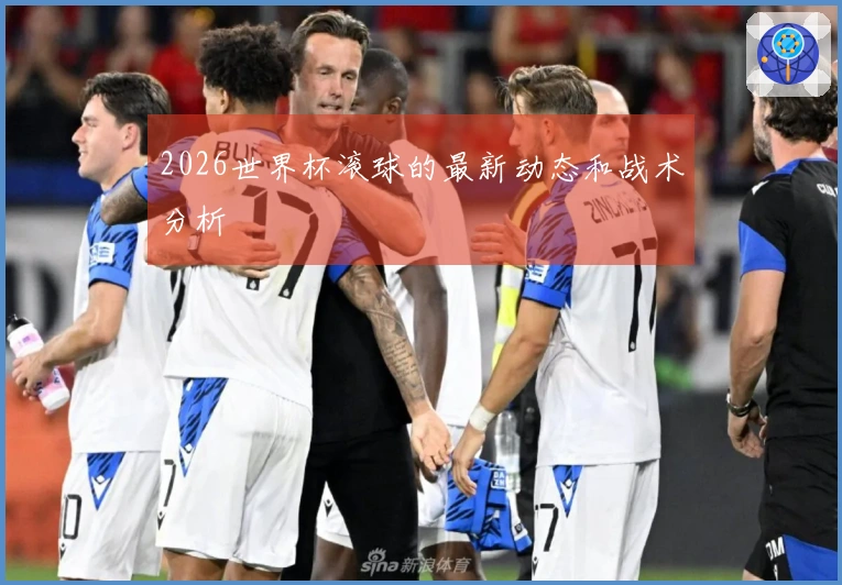2026世界杯滚球的最新动态和战术分析