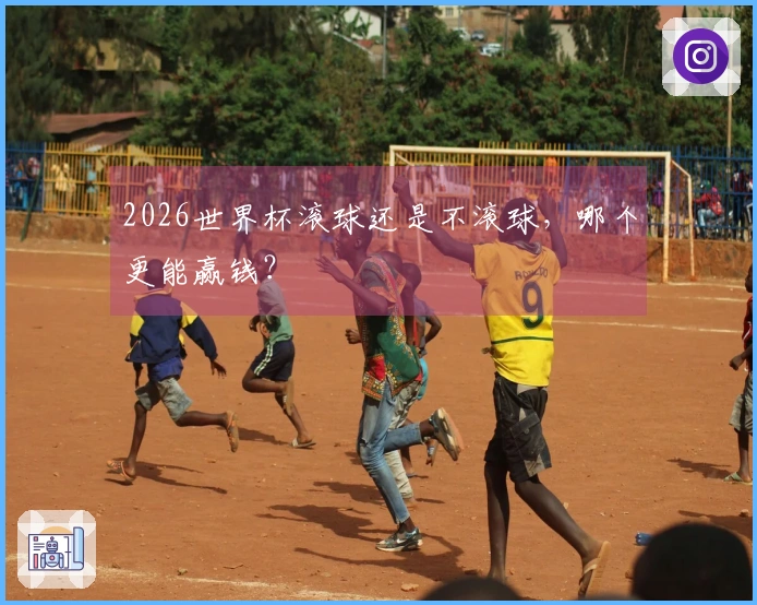 2026世界杯滚球还是不滚球，哪个更能赢钱？