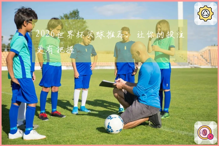 2026世界杯买球推荐：让你的投注更有把握
