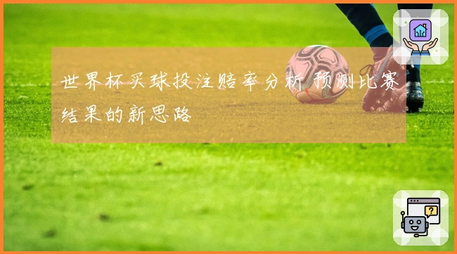 世界杯买球投注赔率分析 预测比赛结果的新思路