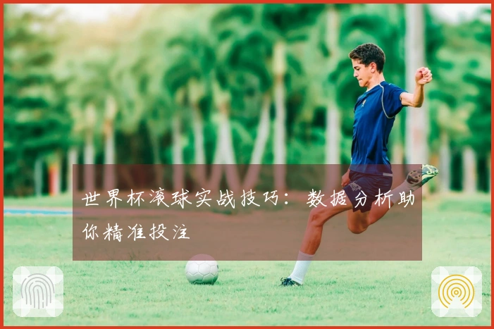 世界杯滚球实战技巧：数据分析助你精准投注