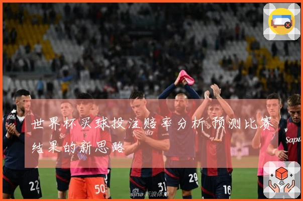 世界杯买球投注赔率分析 预测比赛结果的新思路