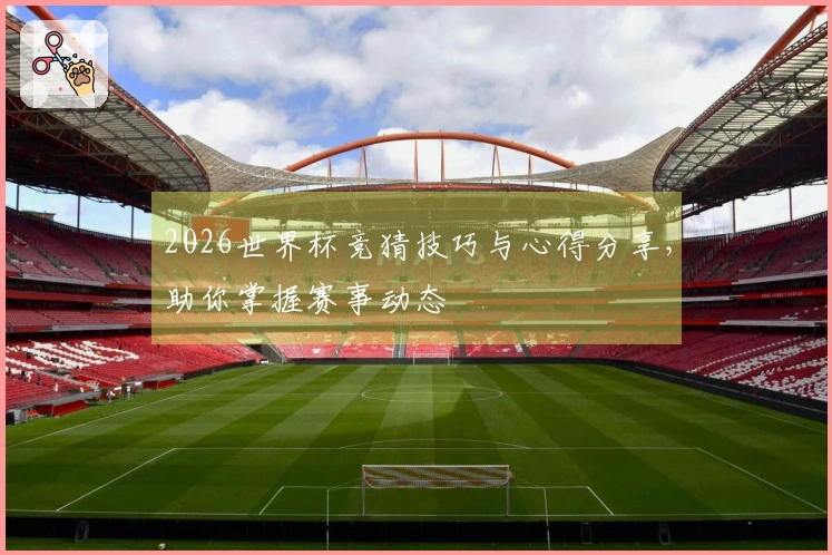 2026世界杯竞猜技巧与心得分享，助你掌握赛事动态