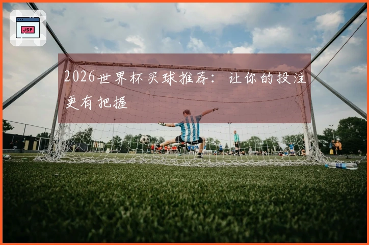 2026世界杯买球推荐：让你的投注更有把握