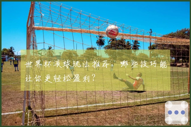 世界杯滚球玩法推荐，哪些技巧能让你更轻松盈利？