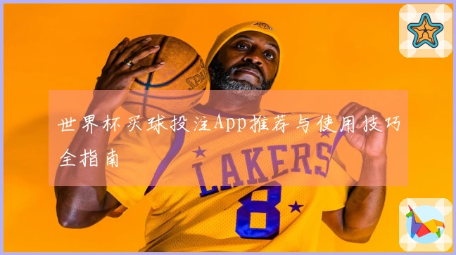 世界杯买球投注App推荐与使用技巧全指南