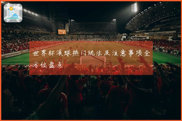 世界杯滚球热门玩法及注意事项全方位盘点