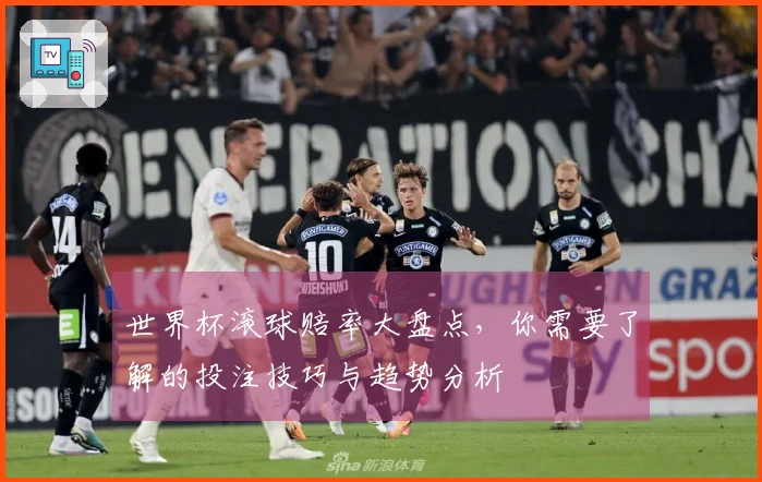 世界杯滚球赔率大盘点，你需要了解的投注技巧与趋势分析