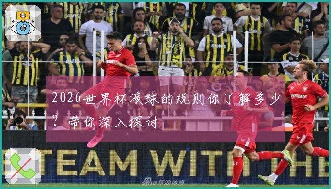 2026世界杯滚球的规则你了解多少？带你深入探讨