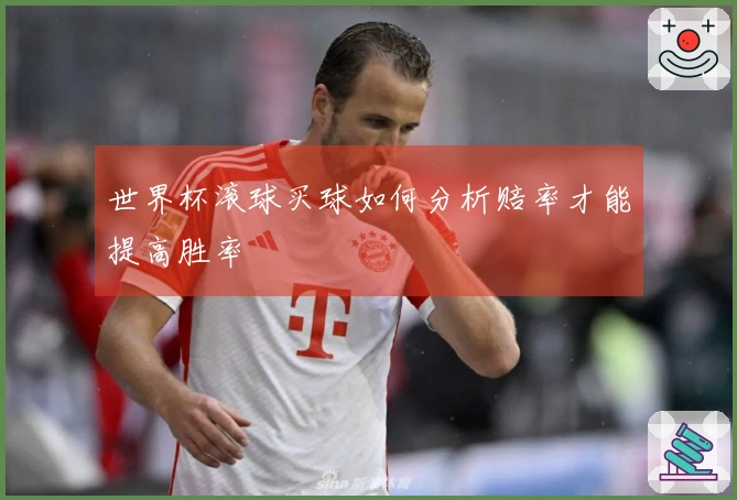 世界杯滚球买球如何分析赔率才能提高胜率