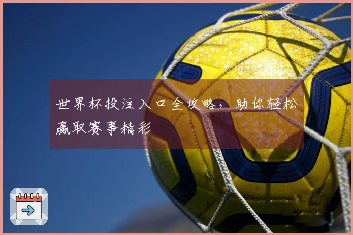 世界杯投注入口全攻略，助你轻松赢取赛事精彩
