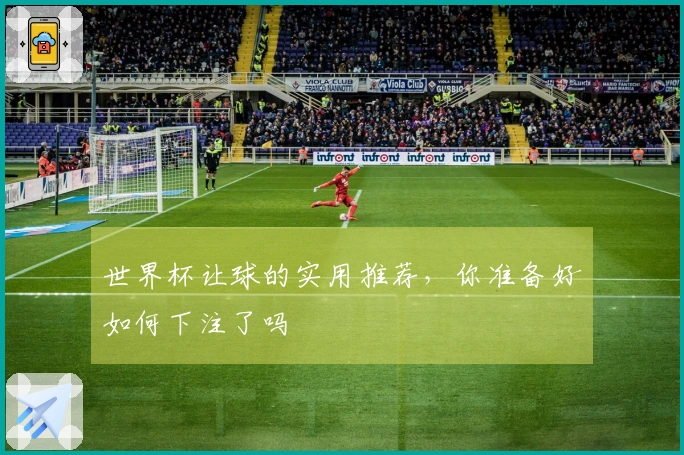 世界杯让球的实用推荐，你准备好如何下注了吗